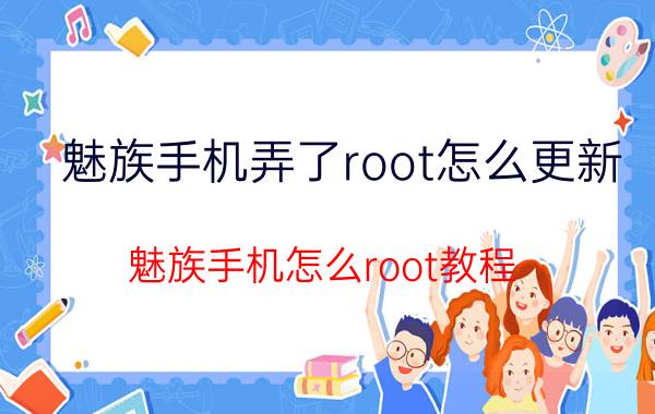 魅族手机弄了root怎么更新 魅族手机怎么root教程？